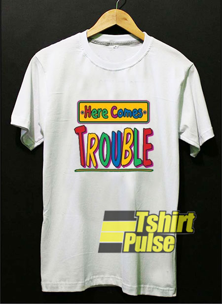 Here Comes Trouble t-shirt for men and women tshirt