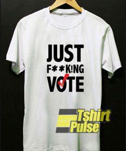 Just Fuck!ng Vote t-shirt for men and women tshirt