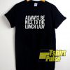 Nice To The Lunch Lady t-shirt for men and women tshirt