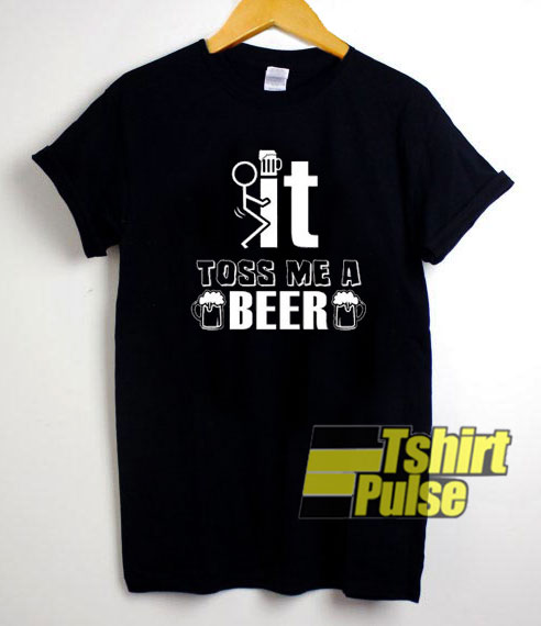 Toss Me A Beer Sarcastic Humor t-shirt for men and women tshirt
