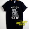 What Would MLK Do t-shirt for men and women tshirt