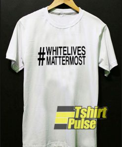 White Lives Matter Most t-shirt for men and women tshirt