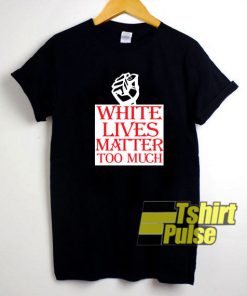White Lives Matter Too Much t-shirt for men and women tshirt