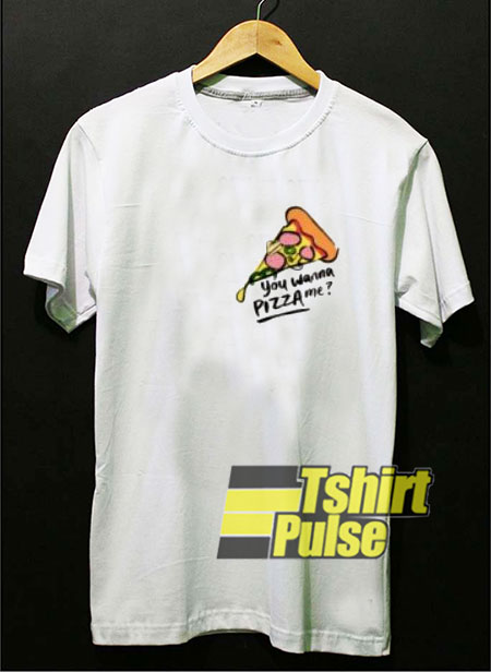 You Wanna Pizza Me t shirt 01