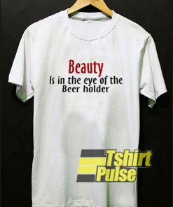 Beauty Beer Holder Quote t-shirt for men and women tshirt