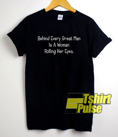 Behind Every Great Man t-shirt for men and women tshirt