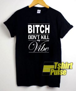 Bitch Dont Kill My Vibe t-shirt for men and women tshirt