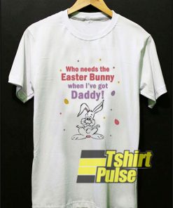 Bunny When I’ve Got Daddy t-shirt for men and women tshirt