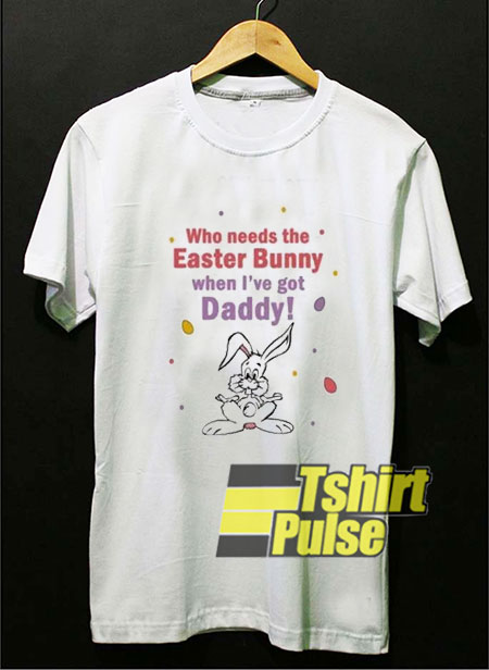 Bunny When I’ve Got Daddy t-shirt for men and women tshirt