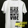 Don't Kill My Black History Month Vibe t-shirt for men and women tshirt