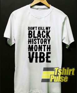 Don't Kill My Black History Month Vibe t-shirt for men and women tshirt