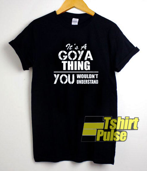 Goya Its A Thing You t-shirt for men and women tshirt