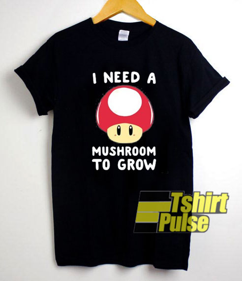 I Need a Mushroom To Grow Mario t-shirt for men and women tshirt