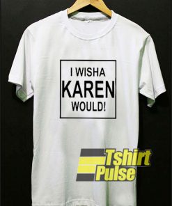 I Wish a Karen Would t-shirt for men and women tshirt