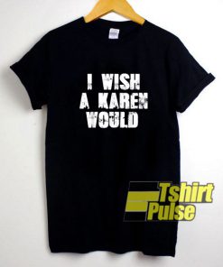 I Wish a Karen Would Art t-shirt for men and women tshirt