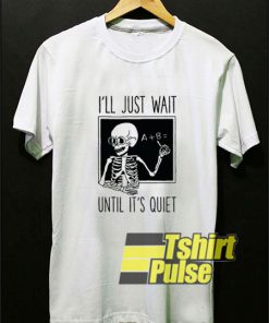 I'll Just Wait Until Its Quiet t-shirt for men and women tshirt