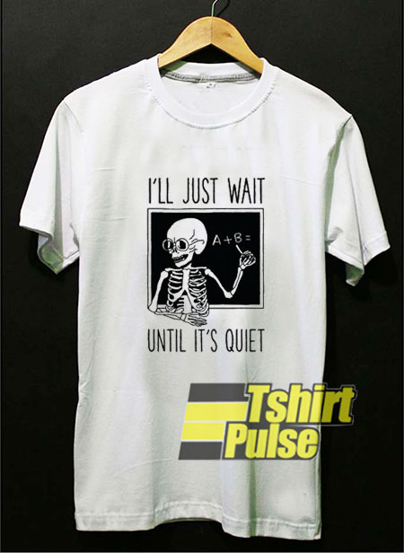 I'll Just Wait Until Its Quiet t-shirt for men and women tshirt