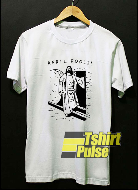 Jesus April Fools Joke t-shirt for men and women tshirt