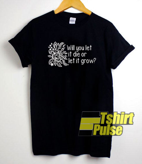 Let it Die or Let it Grow t-shirt for men and women tshirt