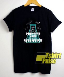 Princess When You Can Be A Scientist t-shirt for men and women tshirt