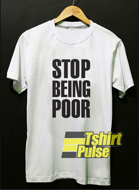 Stop Being Poor Letter t-shirt for men and women tshirt