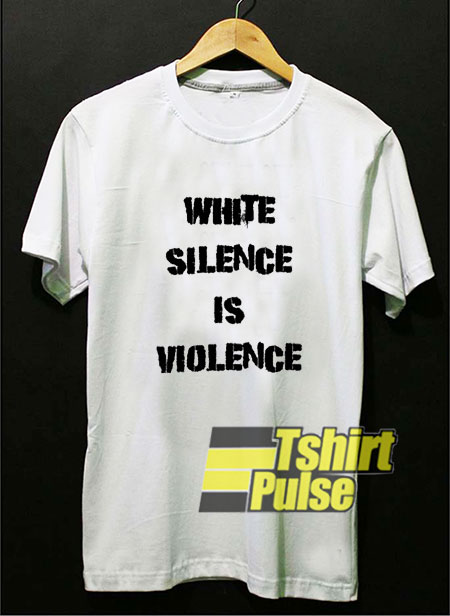 White Silence Is Violence Protest t-shirt for men and women tshirt