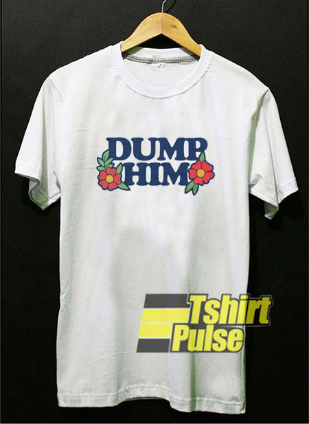 Dump Him Flower shirt