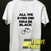 Was Be Black shirt