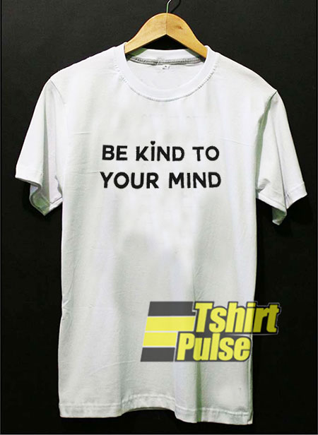 Be Kind To Your Mind shirt
