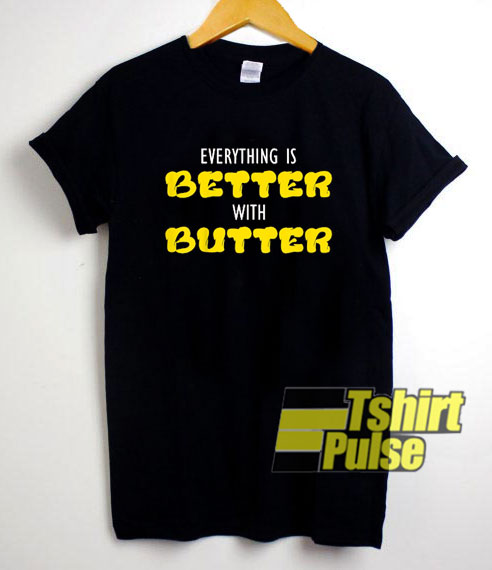 Everything Is Better shirt