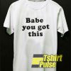 Babe You Got This shirt