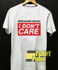Breaking News I Dont Care shirt