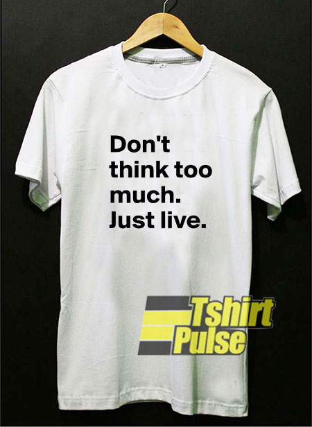 Dont Think Too Much shirt