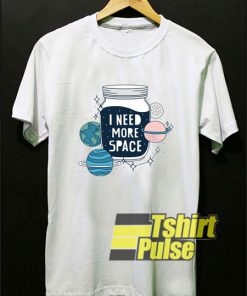 I Need More Space shirt
