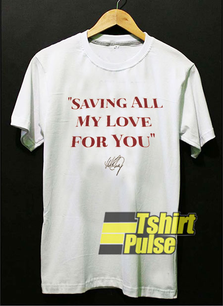 Saving All My Love For You shirt