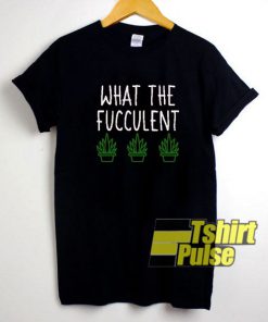 What The Fucculent Cactus shirt