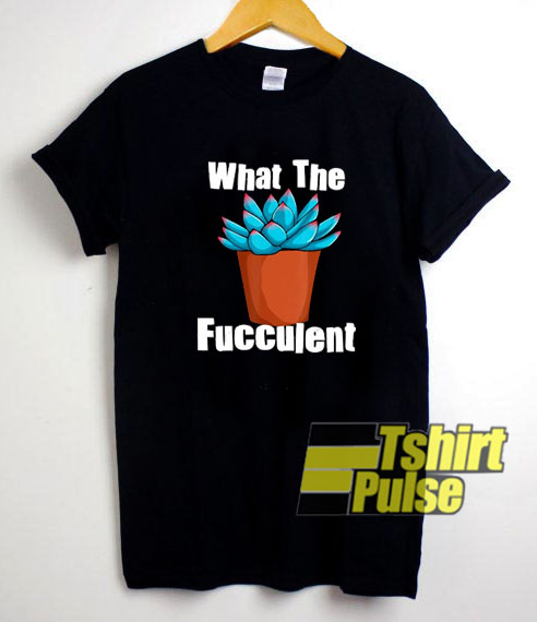 What The Fucculent Plant shirt
