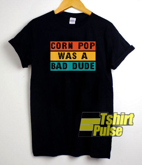 Corn Pop Was A Bad Dude shirt