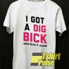 I Got a Dig Bick shirt