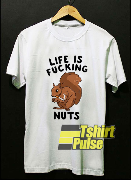 Life is Fucking Nuts shirt