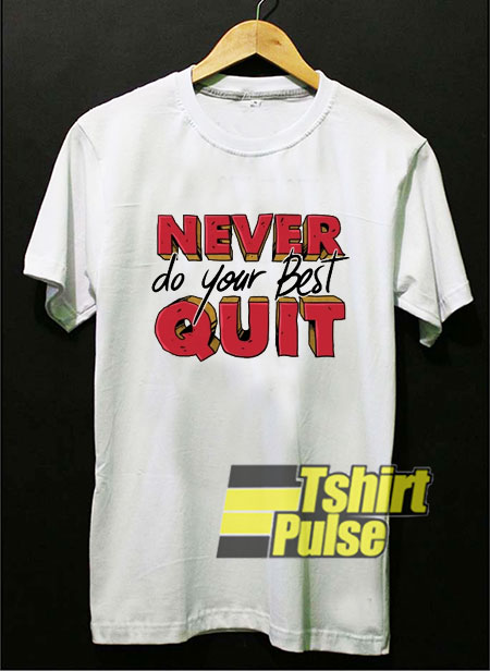Never Do Your Best Quit shirt