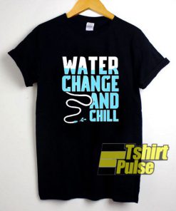 Water Change And Chill shirt