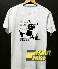 We Dont Get Drunk Dizzy shirt
