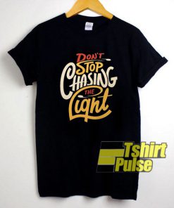 Dont Stop Chasing The Light shirt