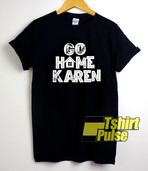 Go Home Karen shirt