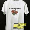 No Rain No Flowers Rose shirt