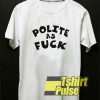 Polite As Fuck shirt