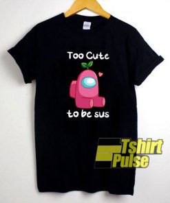 Too Cute To Be Sus shirt