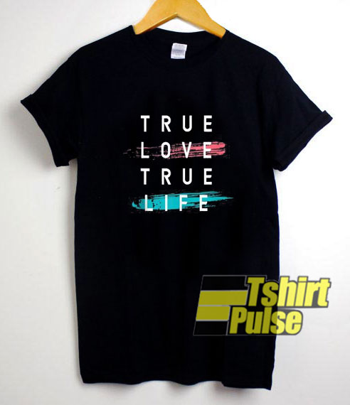 True Love True Life shirt