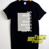 What Makes You Happy shirt
